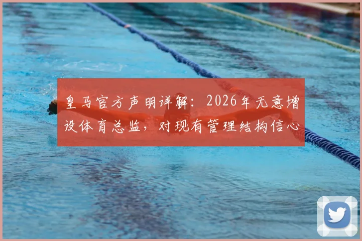 皇马官方声明详解：2026年无意增设体育总监，对现有管理结构信心十足