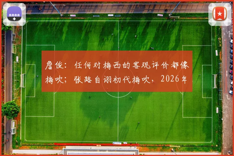 詹俊：任何对梅西的客观评价都像梅吹；张路自诩初代梅吹，2026年再谈梅西为何依然独特