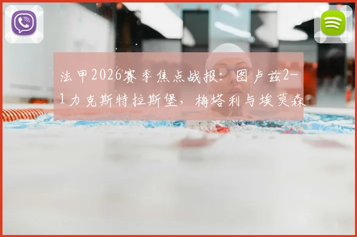 法甲2026赛季焦点战报：图卢兹2-1力克斯特拉斯堡，梅塔利与埃莫森破门致胜全记录，附双方技战术数据深度解读