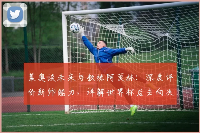 莱奥谈未来与教练阿莫林：深度评价新帅能力，详解世界杯后去向决定关键