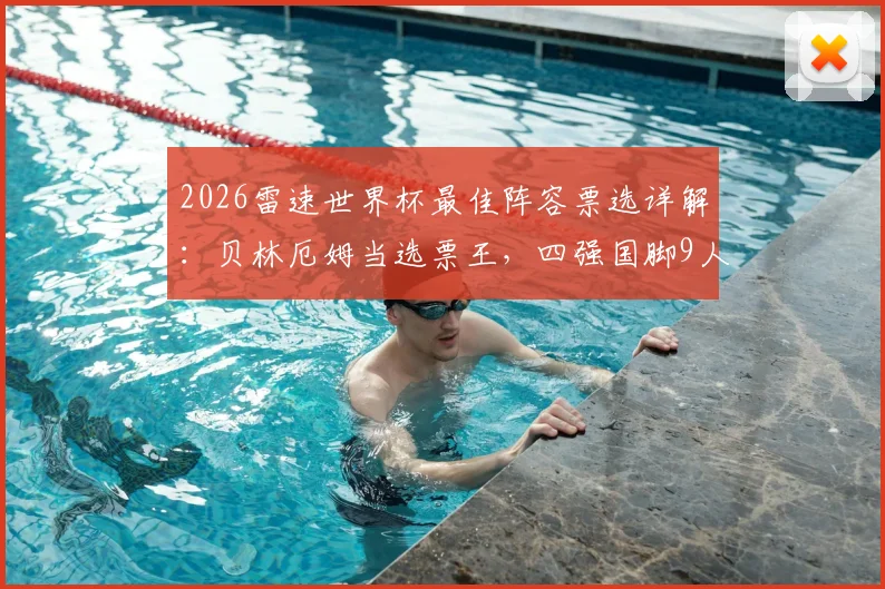 2026雷速世界杯最佳阵容票选详解：贝林厄姆当选票王，四强国脚9人入选引热议，球迷投票通道与结果分析
