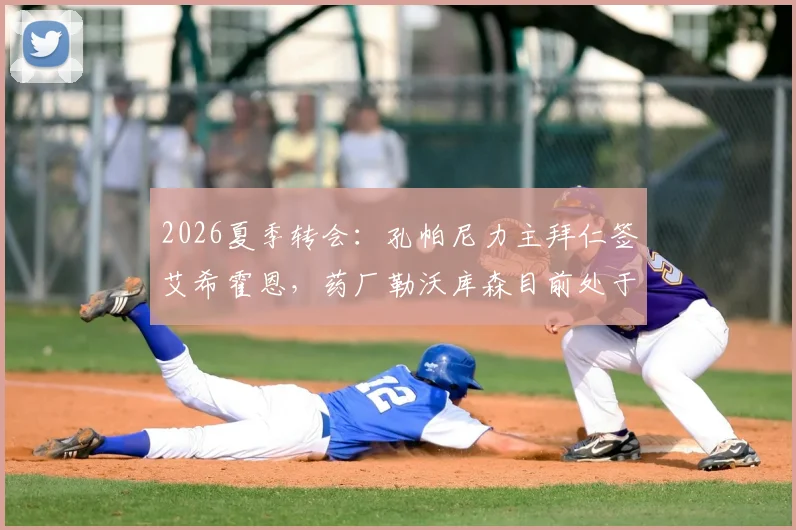 2026夏季转会：孔帕尼力主拜仁签艾希霍恩，药厂勒沃库森目前处于领先位置