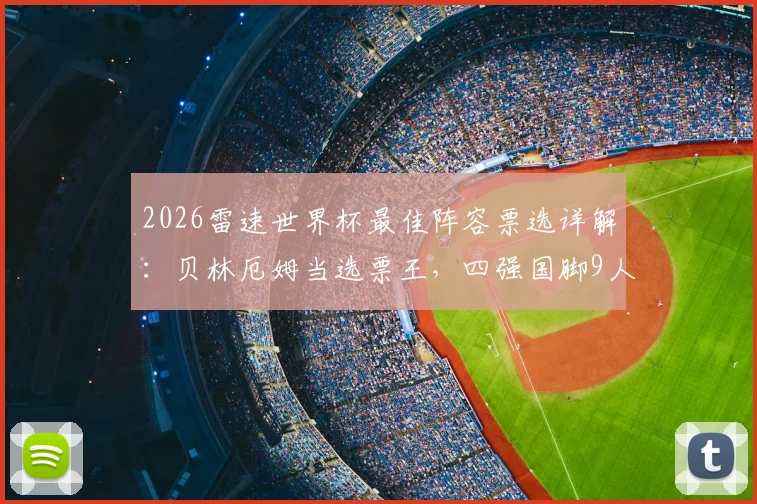 2026雷速世界杯最佳阵容票选详解:贝林厄姆当选票王,四强国脚9人入选引热议,球迷投票通道与结果分析