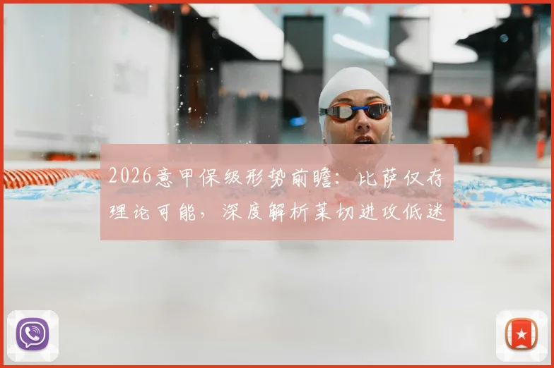 2026意甲保级形势前瞻：比萨仅存理论可能，深度解析莱切进攻低迷症结与两队历史交锋记录