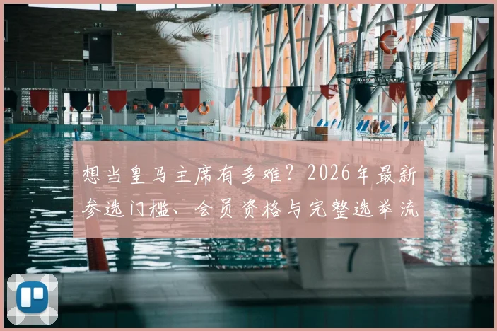 想当皇马主席有多难？2026年最新参选门槛、会员资格与完整选举流程全解析