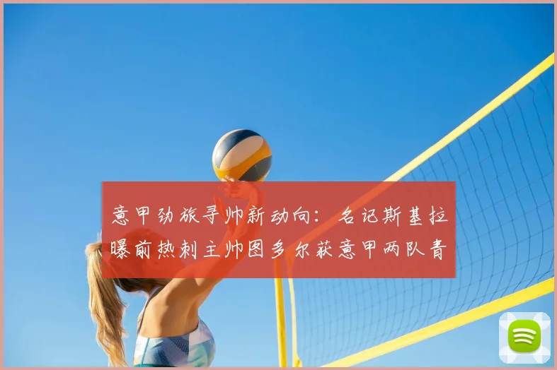 意甲劲旅寻帅新动向：名记斯基拉曝前热刺主帅图多尔获意甲两队青睐