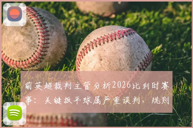 前英超裁判主管分析2026比利时赛事：关键扳平球属严重误判，规则揭示正确应为重发任意球