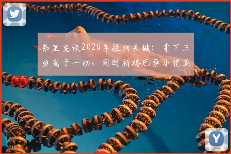 弗里克谈2026年胜利关键：拿下三分高于一切，同时祈祷巴萨小将亚马尔伤情无大碍