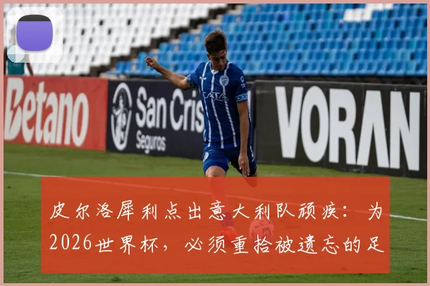 皮尔洛犀利点出意大利队顽疾：为2026世界杯，必须重拾被遗忘的足球根本