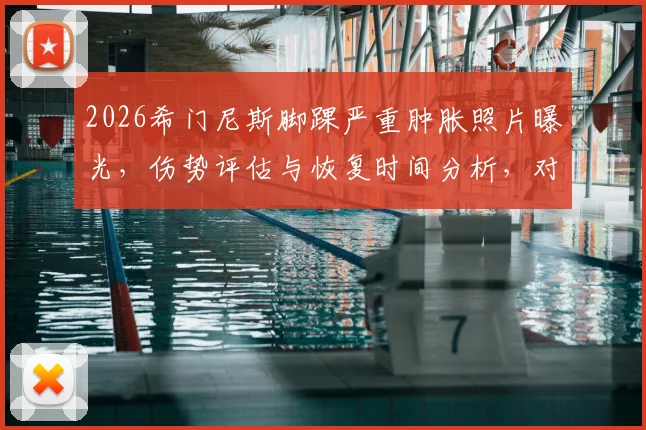 2026希门尼斯脚踝严重肿胀照片曝光，伤势评估与恢复时间分析，对狼队赛季影响几何