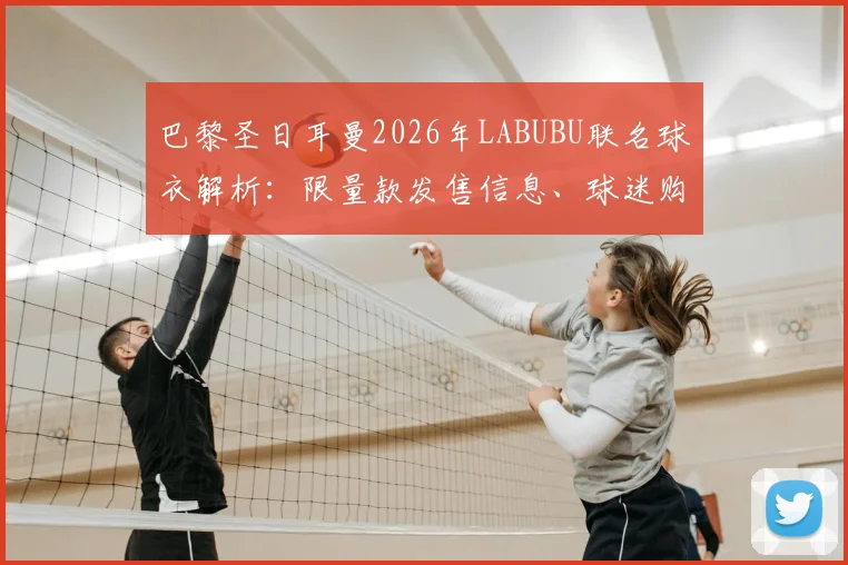 巴黎圣日耳曼2026年LABUBU联名球衣解析：限量款发售信息、球迷购买渠道及对阵朗斯实战图一览