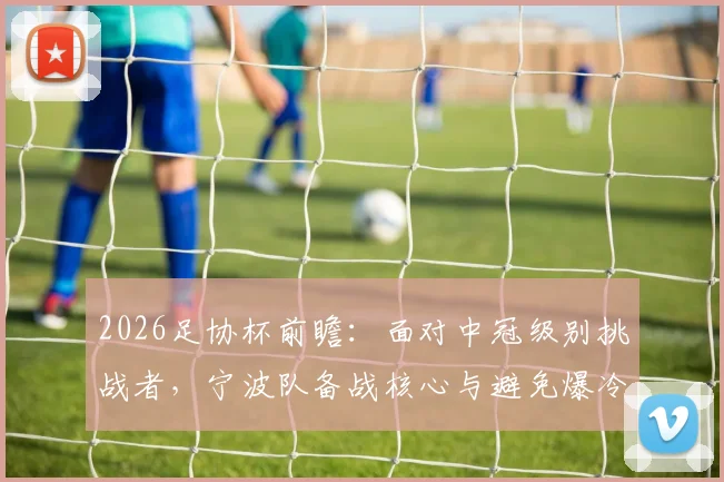 2026足协杯前瞻：面对中冠级别挑战者，宁波队备战核心与避免爆冷关键要点全解析