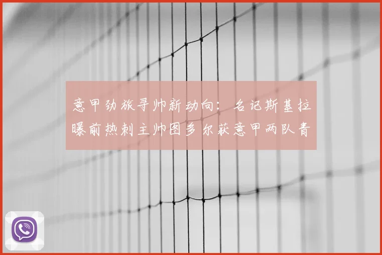 意甲劲旅寻帅新动向：名记斯基拉曝前热刺主帅图多尔获意甲两队青睐