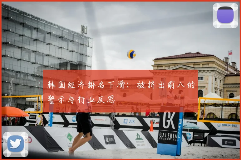 韩国经济排名下滑：被挤出前八的警示与行业反思